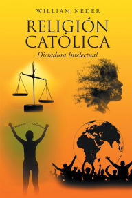 Title: Religion Catolica: Dictadura Intelectual, Author: William Neder