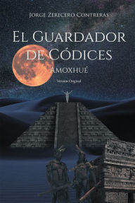 Title: El Guardador de Códices: Amoxhué Versión Original, Author: Jorge Zerecero Contreras