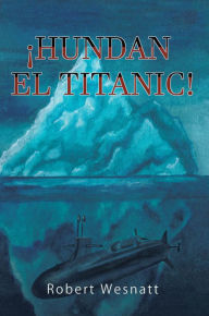 Title: !HUNDAN EL TITANIC!, Author: Robert Wesnatt