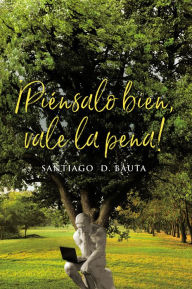 Title: !Piensalo bien, vale la pena!, Author: Santiago  D. Bauta
