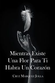Title: Mientras Existe Una Flor Para Ti Habra Un Corazon, Author: Cruz Marquez Jolla