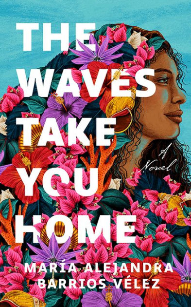 The Waves Take You Home: A Novel by María Alejandra Barrios Vélez