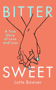 Title: Bittersweet: A True Story of Love and Loss, Author: Lotte Bowser