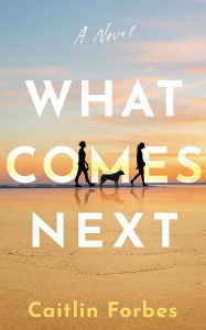 Title: What Comes Next: A Novel, Author: Caitlin Forbes