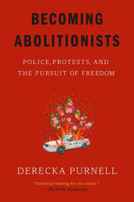 Title: Becoming Abolitionists: Police, Protests, and the Pursuit of Freedom, Author: Derecka Purnell