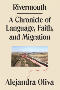 Title: Rivermouth: A Chronicle of Language, Faith, and Migration, Author: Alejandra Oliva