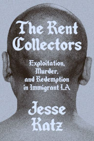 Title: The Rent Collectors: Exploitation, Murder, and Redemption in Immigrant LA, Author: Jesse Katz
