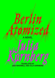 Title: Berlin Atomized: A Novel, Author: Julia Kornberg