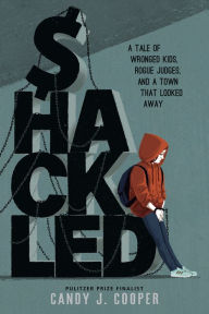 Title: Shackled: A Tale of Wronged Kids, Rogue Judges, and a Town that Looked Away, Author: Candy J. Cooper