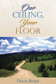 Title: Our Ceiling, Your Floor, Author: Thana Rolph