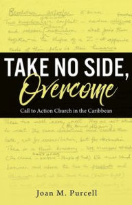 Title: Take No Side, Overcome: Call to Action Church in the Caribbean, Author: Joan M Purcell