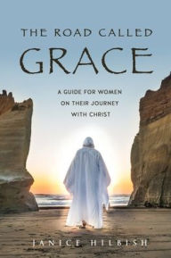 Title: The Road Called Grace: a guide for women on their journey with Christ, Author: Janice Hilbish