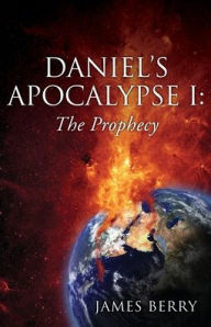 Title: Daniel's Apocalypse I: The Prophecy, Author: James Berry