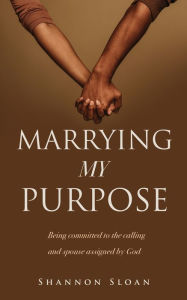 Title: MARRYING MY PURPOSE: Being committed to the calling and spouse assigned by God, Author: Shannon Sloan
