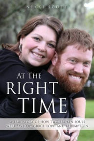 Title: At The Right Time: A True Story Of How Two Broken Souls Were Saved By Grace, Love, and Redemption, Author: Nikki Scott