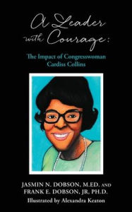Title: A Leader with Courage: The Impact of Congresswoman Cardiss Collins, Author: Frank E Dobson Jr PH D