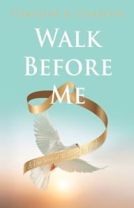 Title: Walk Before Me: A True Story of Walking By Faith, Author: Caroline A Chartier