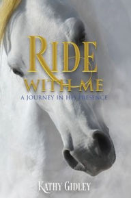 Title: Ride with Me: A Journey in His Presence, Author: Kathy Gidley