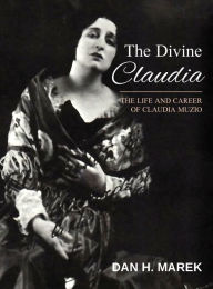 Title: The Divine Claudia: The Life and Career of Claudia Muzio, Author: Dan H Marek