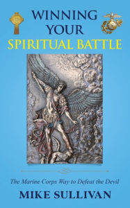 Title: Winning Your Spiritual Battle: The Marine Corps Way to Defeat the Devil, Author: Mike Sullivan