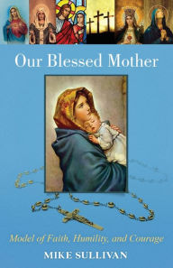 Title: Our Blessed Mother: Model of Faith, Humility, and Courage, Author: Mike Sullivan