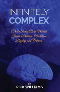 Title: Infinitely Complex: Short Stories about Mental Illness, Addiction, Alcoholism and Veterans, Author: Rick Williams