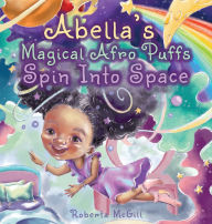 Title: Abella's Magical Afro Puffs Spin Into Space, Author: Roberta McGill