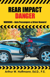 Title: Rear Impact Danger: Warning - Auto Passengers & Driver Beware!, Author: Arthur W Hoffmann EngD