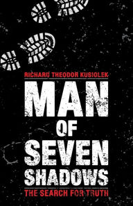 Title: Man of Seven Shadows: The Search for Truth, Author: Richard Theodor Kusiolek