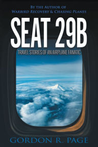 Title: Seat 29B: Travel Stories of an Airplane Fanatic, Author: Gordon R. Page