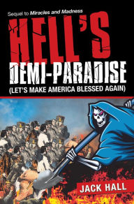 Title: Hell's Demi-Paradise (Let's Make America Blessed Again): Sequel to Miracles and Madness, Author: Jack Hall