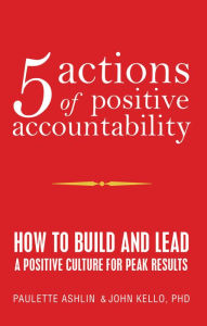 Title: 5 Actions of Positive Accountability: How to Build and Lead a Positive Culture for Peak Results, Author: Paulette Ashlin