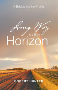 Title: Long Way to the Horizon: A Bridge on the Prairie, Author: Robert Hunter