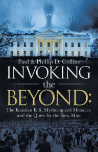 Title: Invoking the Beyond: The Kantian Rift, Mythologized Menaces, and the Quest for the New Man, Author: Paul D Collins