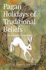 Title: Pagan Holidays of Traditional Beliefs: The Knowledge of Traditions, Author: Lillie Sandridge-Hill