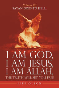Title: I Am God, I Am Jesus, I Am Allah, the Truth Will Set You Free.: Satan Goes to Hell., Author: Jeff Olson