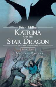 Title: Brian Miller: Katrina and the Star Dragon (A Zombie Adventure): Book Four, Author: J Michael Brower