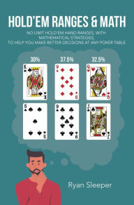 Title: Hold'Em Ranges & Math: No Limit Hold'Em Hand Ranges, with Mathematical Strategies, to Help You Make Better Decisions at Any Poker Table, Author: Ryan Sleeper