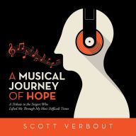 Title: A Musical Journey of Hope: A Tribute to the Singers Who Lifted Me Through My Most Difficult Times., Author: Scott Verbout
