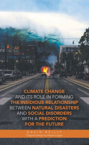 Title: Climate Change and Its Role in Forming the Insidious Relationship Between Natural Disasters and Social Disorders with a Prediction for the Future, Author: David Reilly