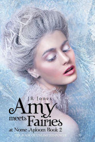 Title: Amy Meets Fairies at Nome Aploom Book 2: The Book of Unlimited Power, Author: J R Jones