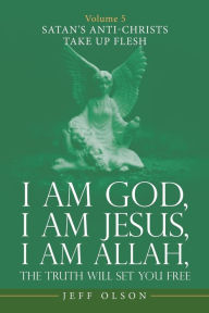 Title: I Am God, I Am Jesus, I Am Allah, the Truth Will Set You Free: Volume 5 Satan's Anti-Christs Take up Flesh, Author: Jeff Olson