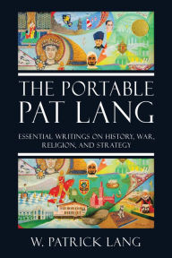 Title: The Portable Pat Lang: Essential Writings on History, War, Religion, and Strategy, Author: W. Patrick Lang