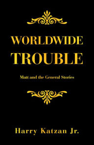 Title: Worldwide Trouble: Matt and the General Stories, Author: Harry Katzan Jr.
