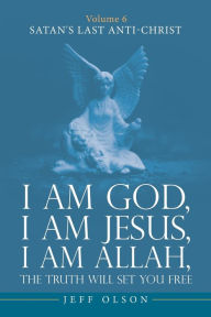 Title: I am God, I am Jesus, I am Allah, The Truth will set you Free: Volume 6 Satan's last Anti-Christ, Author: Jeff Olson