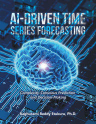Title: AI-Driven Time Series Forecasting: Complexity-Conscious Prediction and Decision-Making, Author: Raghurami Reddy Etukuru Ph.D.