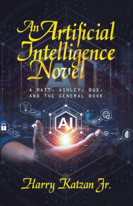 Title: An Artificial Intelligence Novel: A Matt, Ashley, Bud, and the General Book, Author: Harry Katzan Jr.