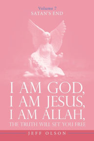 Title: I Am God, I Am Jesus, I Am Allah, The Truth will set you free: Satan's End Volume 7, Author: Jeff Olson