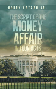 Title: The Script of The MONEY Affair In Four Acts, Author: Harry Katzan Jr