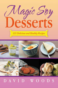 Title: Magic Soy Desserts: 125 Delicious and Healthy Recipes, Author: David Woods